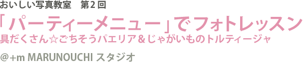 おいしい写真教室 第2回「パーティメニュー（具だくさん☆ごちそうパエリア＆じゃがいものトルティージャ）でフォトレッスン」＠+m MARUNOUCHIスタジオ